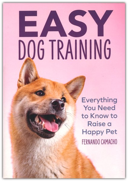 Easy Dog Training: Everything You Need to Know to Raise a Happy Pet