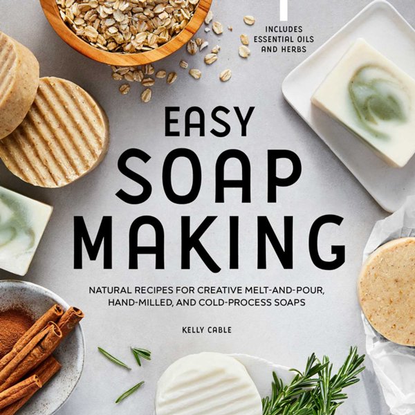 Easy Soap Making: Natural Recipes for Creative Melt-and-Pour, Hand-Mil