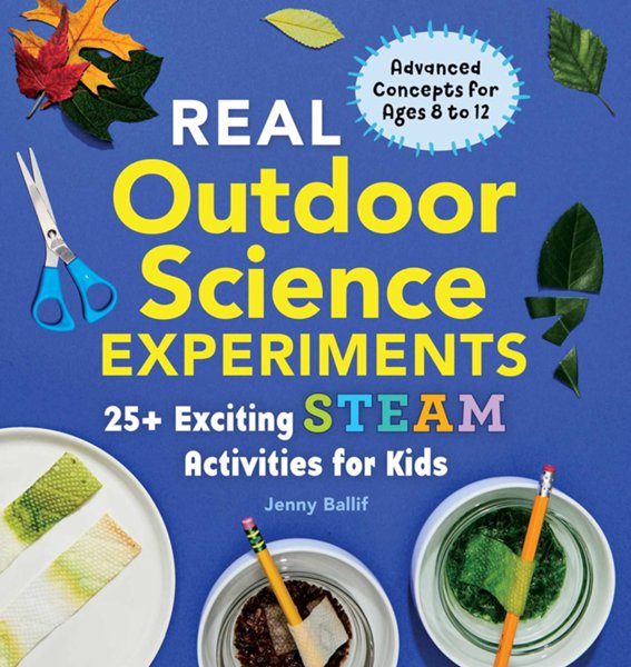 Real Outdoor Science Experiments: 30 Exciting STEAM Activities for Kid